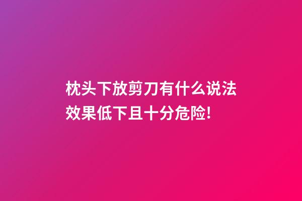 枕头下放剪刀有什么说法?效果低下且十分危险!