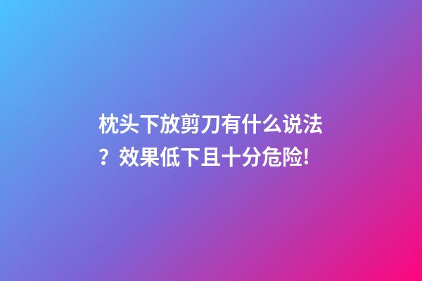 枕头下放剪刀有什么说法？效果低下且十分危险!