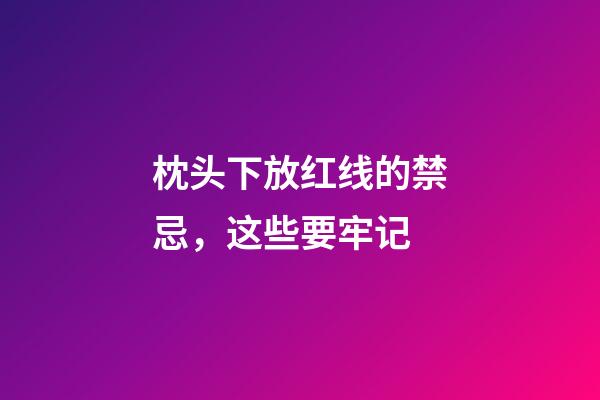 枕头下放红线的禁忌，这些要牢记