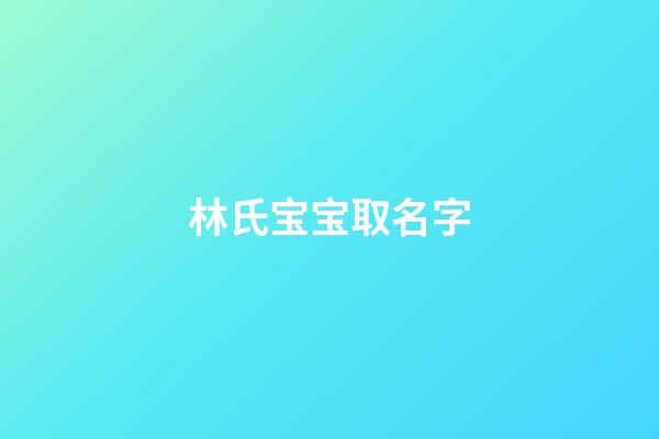 林氏宝宝取名字(林氏宝宝取名字大全)-第1张-宝宝起名-玄机派