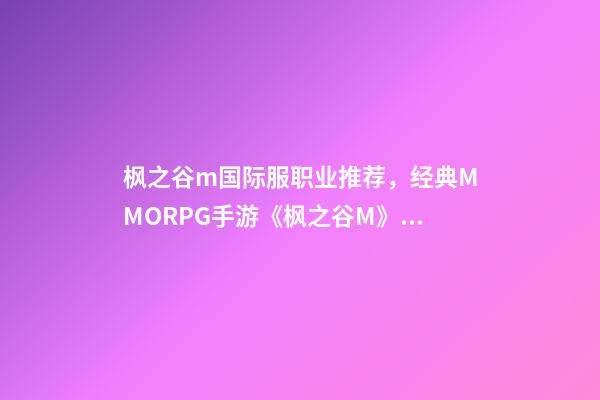 枫之谷m国际服职业推荐，经典MMORPG手游《枫之谷M》7月25日正式上线-第1张-观点-玄机派