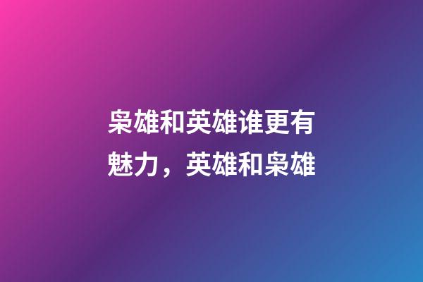 枭雄和英雄谁更有魅力，英雄和枭雄-第1张-观点-玄机派