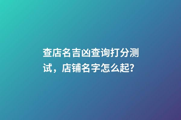 查店名吉凶查询打分测试，店铺名字怎么起？-第1张-店铺起名-玄机派