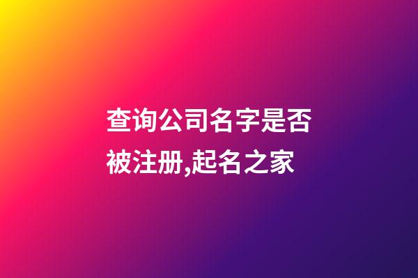 查询公司名字是否被注册,起名之家-第1张-公司起名-玄机派