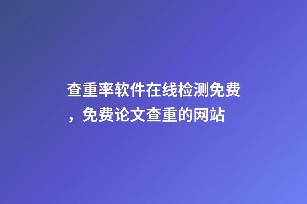 查重率软件在线检测免费，免费论文查重的网站-第1张-观点-玄机派