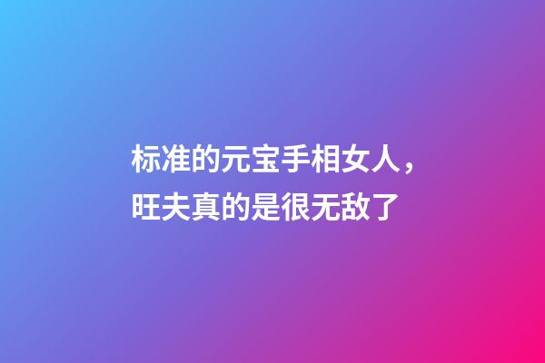 标准的元宝手相女人，旺夫真的是很无敌了