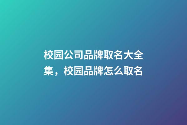 校园公司品牌取名大全集，校园品牌怎么取名-第1张-公司起名-玄机派