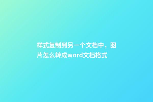 样式复制到另一个文档中，图片怎么转成word文档格式-第1张-观点-玄机派