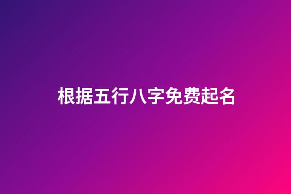 根据五行八字免费起名(周易起名网唯一官网免费)-第1张-宝宝起名-玄机派