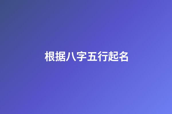 根据八字五行起名(根据八字五行起名字)-第1张-宝宝起名-玄机派