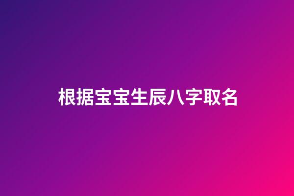 根据宝宝生辰八字取名(根据宝宝生辰八字取名好吗)-第1张-宝宝起名-玄机派