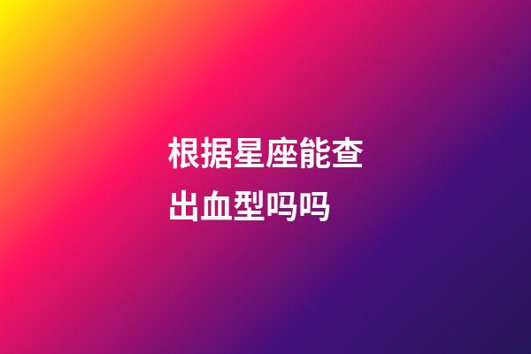 根据星座能查出血型吗吗-第1张-星座运势-玄机派