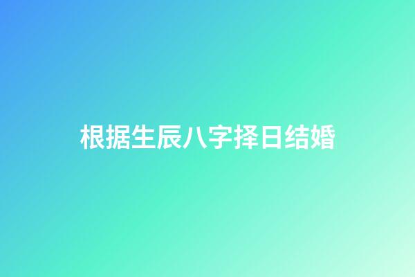 根据生辰八字择日结婚