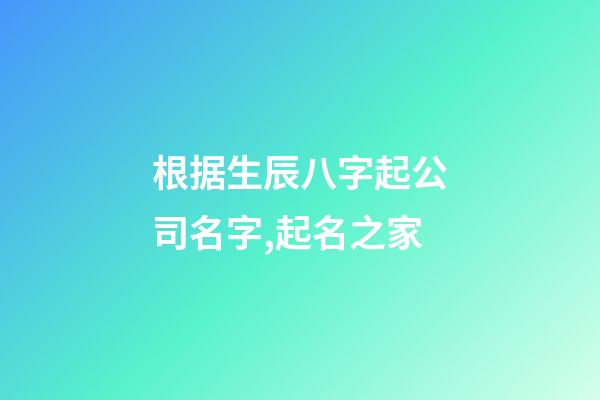 根据生辰八字起公司名字,起名之家-第1张-公司起名-玄机派