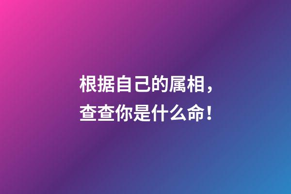 根据自己的属相，查查你是什么命！