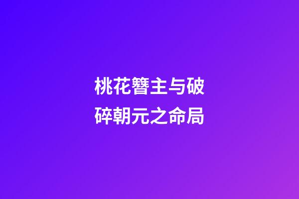 桃花簪主与破碎朝元之命局