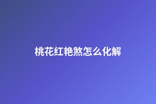 桃花红艳煞怎么化解