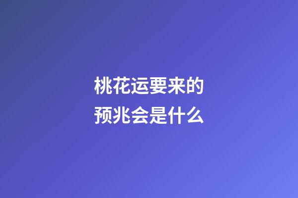 桃花运要来的预兆会是什么