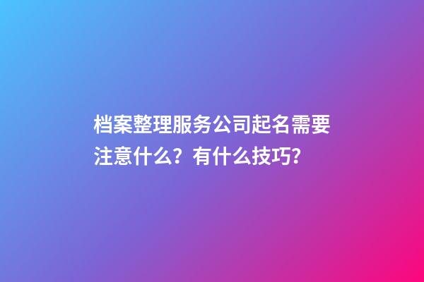 档案整理服务公司起名需要注意什么？有什么技巧？-第1张-公司起名-玄机派