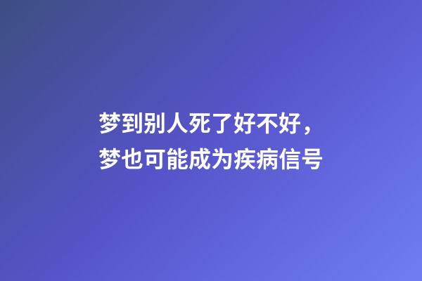 梦到别人死了好不好，梦也可能成为疾病信号-第1张-观点-玄机派