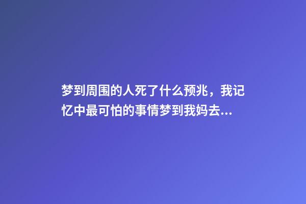 梦到周围的人死了什么预兆，我记忆中最可怕的事情梦到我妈去世了-第1张-观点-玄机派