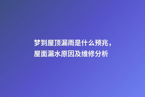 梦到屋顶漏雨是什么预兆，屋面(屋顶)漏水原因及维修分析-第1张-观点-玄机派