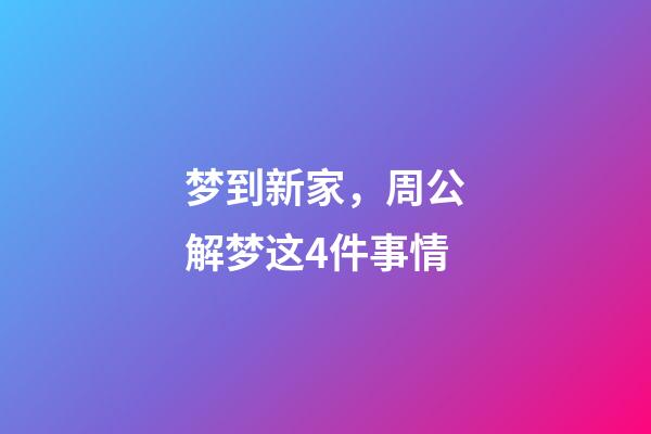 梦到新家，周公解梦这4件事情-第1张-观点-玄机派