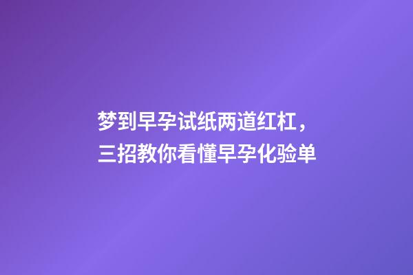 梦到早孕试纸两道红杠，三招教你看懂早孕化验单-第1张-观点-玄机派