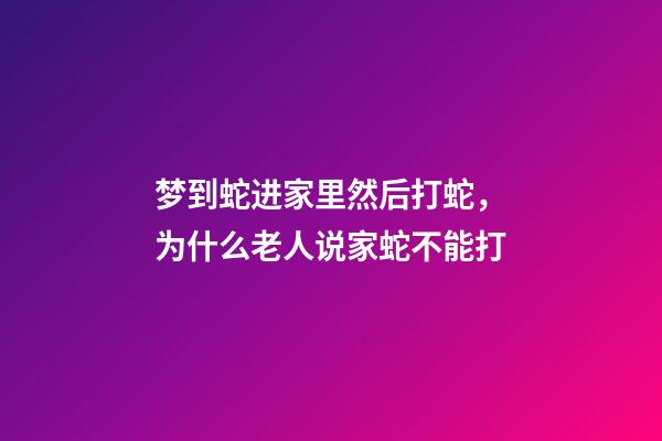 梦到蛇进家里然后打蛇，为什么老人说家蛇不能打-第1张-观点-玄机派