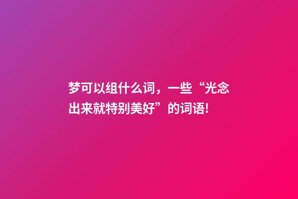 梦可以组什么词，一些“光念出来就特别美好”的词语!-第1张-观点-玄机派