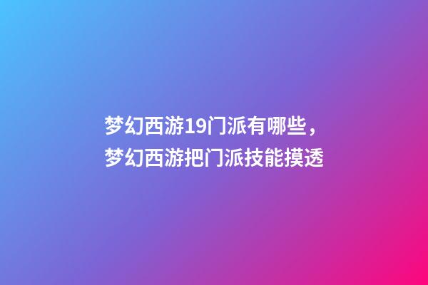 梦幻西游19门派有哪些，梦幻西游把门派技能摸透-第1张-观点-玄机派