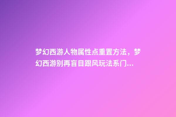 梦幻西游人物属性点重置方法，梦幻西游别再盲目跟风玩法系门派-第1张-观点-玄机派