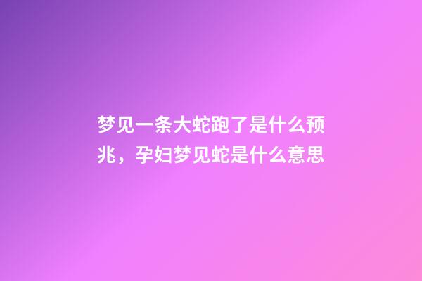 梦见一条大蛇跑了是什么预兆，孕妇梦见蛇是什么意思-第1张-观点-玄机派