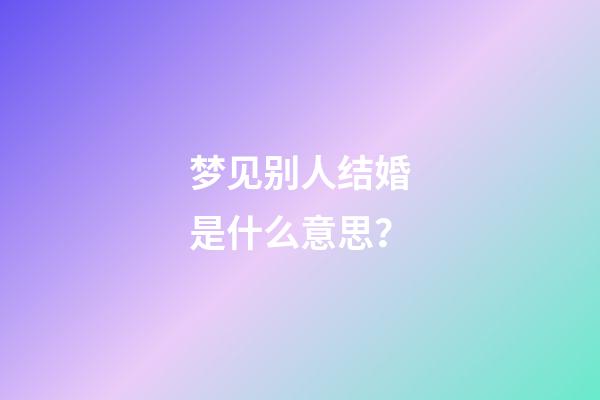 梦见别人结婚是什么意思？