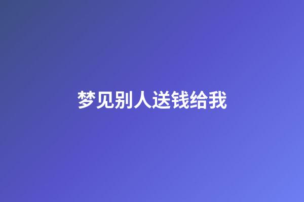 梦见别人送钱给我