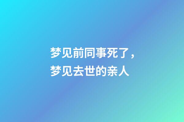 梦见前同事死了，梦见去世的亲人-第1张-观点-玄机派