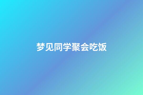 梦见同学聚会吃饭