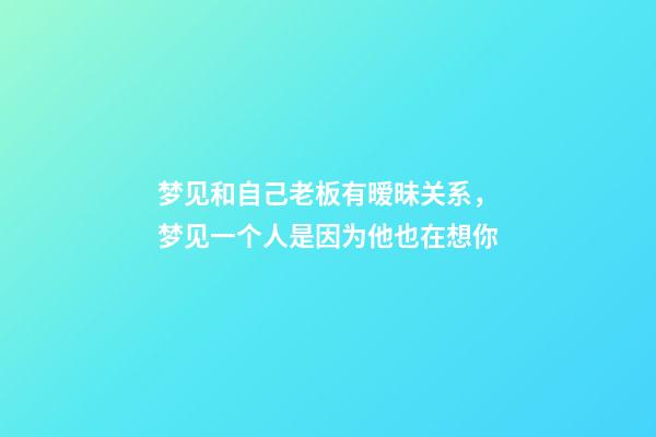 梦见和自己老板有暧昧关系，梦见一个人是因为他也在想你-第1张-观点-玄机派