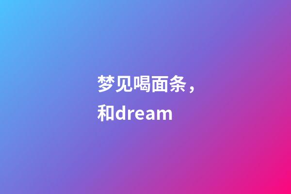 梦见喝面条，和dream-第1张-观点-玄机派