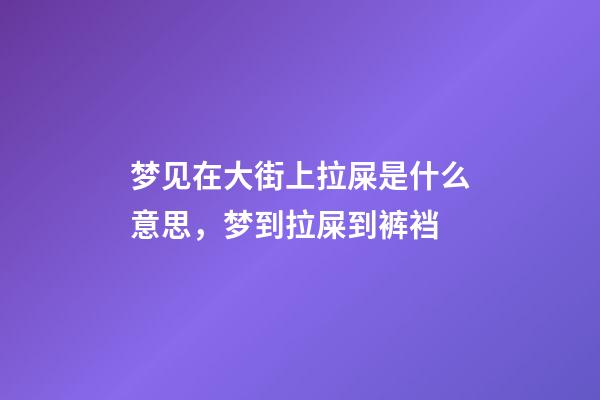 梦见在大街上拉屎是什么意思，梦到拉屎到裤裆-第1张-观点-玄机派