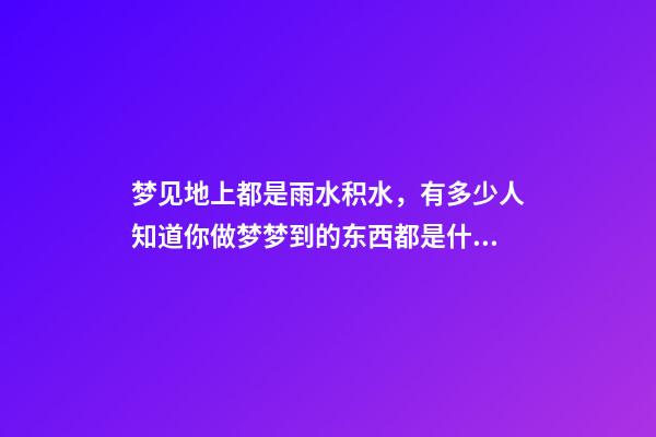 梦见地上都是雨水积水，有多少人知道你做梦梦到的东西都是什么意思-第1张-观点-玄机派