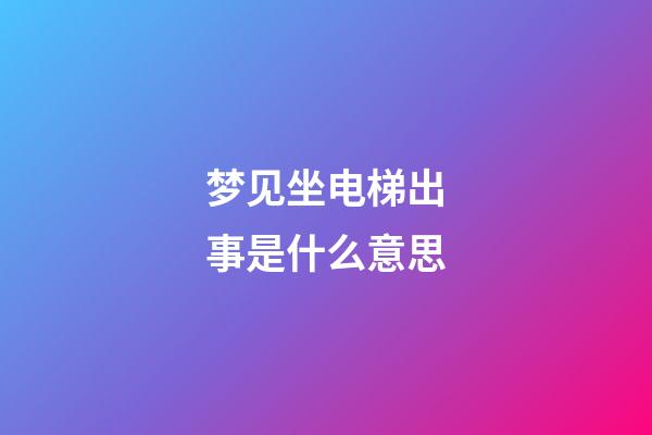 梦见坐电梯出事是什么意思