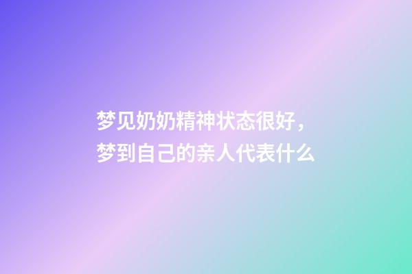 梦见奶奶精神状态很好，梦到自己的亲人代表什么-第1张-观点-玄机派