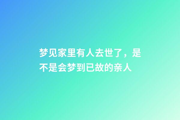 梦见家里有人去世了，是不是会梦到已故的亲人