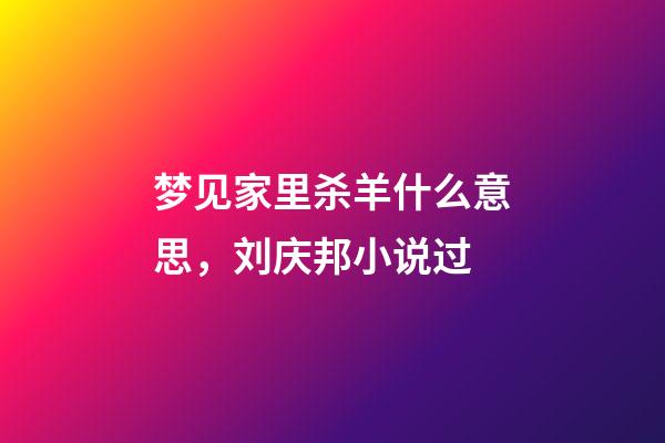 梦见家里杀羊什么意思，刘庆邦小说过-第1张-观点-玄机派