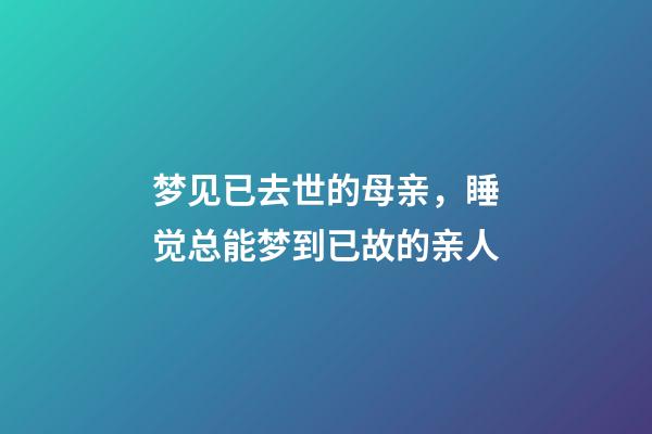 梦见已去世的母亲，睡觉总能梦到已故的亲人-第1张-观点-玄机派