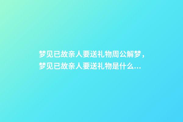 梦见已故亲人要送礼物周公解梦，梦见已故亲人要送礼物是什么意思