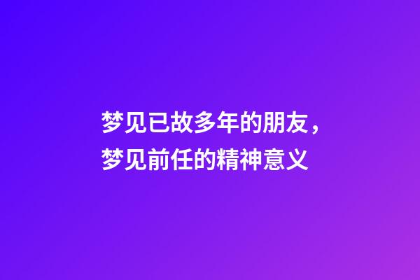 梦见已故多年的朋友，梦见前任的精神意义-第1张-观点-玄机派