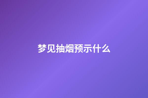 梦见抽烟预示什么