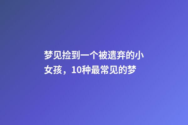 梦见捡到一个被遗弃的小女孩，10种最常见的梦-第1张-观点-玄机派